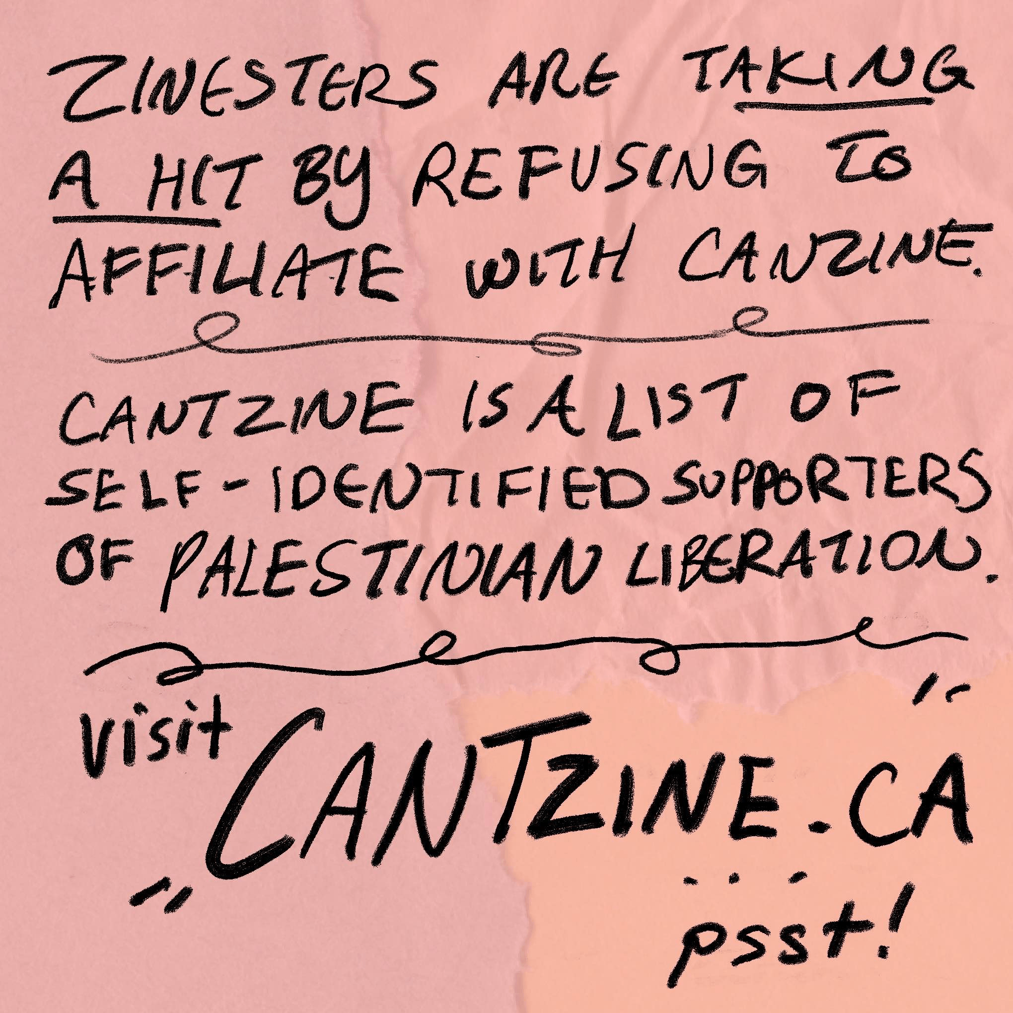 Handwritten text that says: Zinesters are taking a hit by refusing to affiliate with Canzine. Cantzine is a list of self-identified supporters of Palestinian Liberation. Visit cantzine.ca. ...psst!