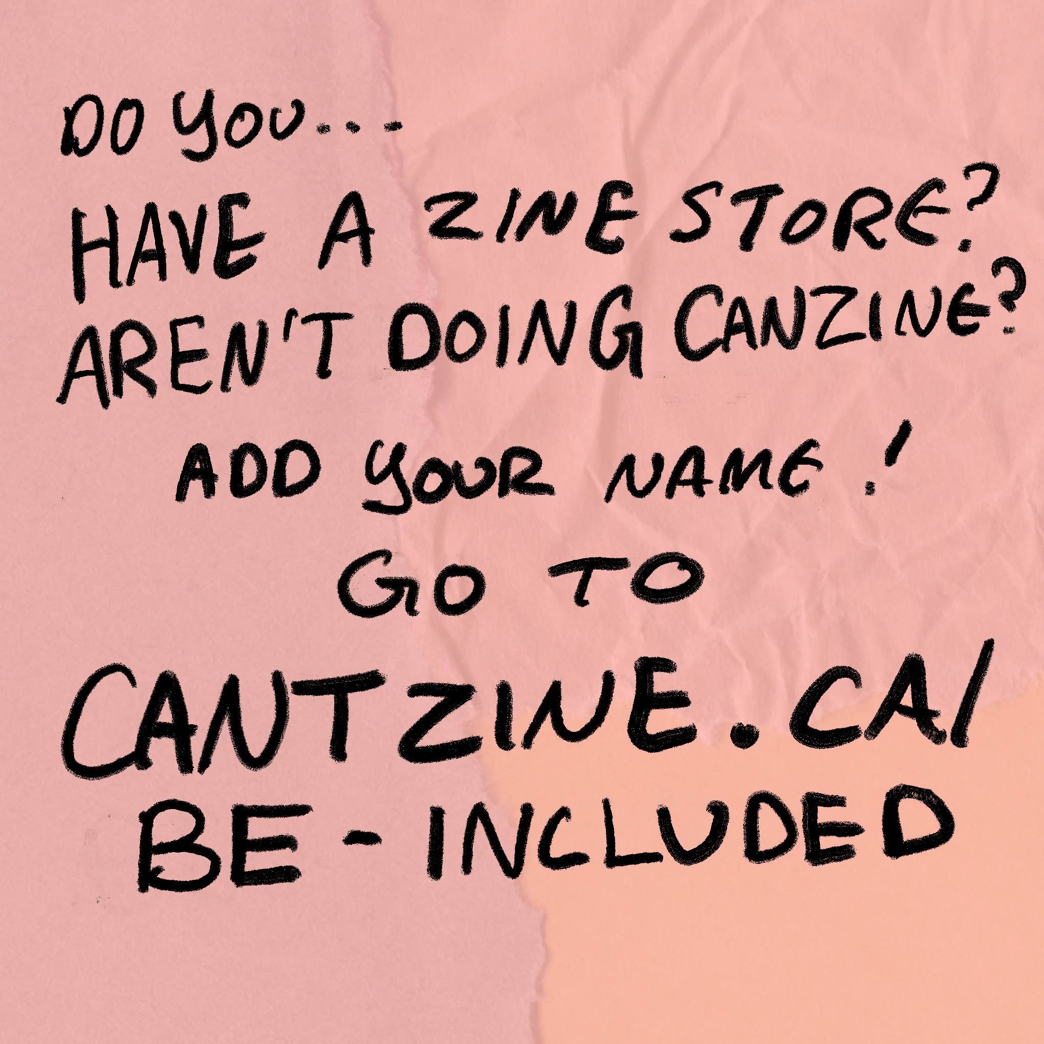 Handwritten text that says: Do you... have a zine store? Aren't doing Canzine? Add your name! Go to cantzine.ca/be-included